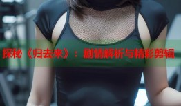 探秘《归去来》：剧情解析与精彩剪辑