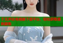 于无声处电视剧下载平台，轻松获取最新剧集