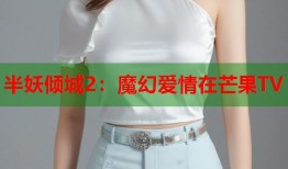 半妖倾城2：魔幻爱情在芒果TV