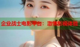 企业战士电影平台：激情影视体验