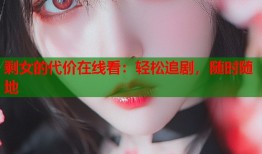 剩女的代价在线看：轻松追剧，随时随地