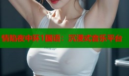 情陷夜中环1国语：沉浸式音乐平台