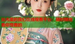 拾光里的我们在线观看平台：随时随地看你想看的