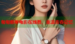 匆匆那年电影在线看，重温青春记忆