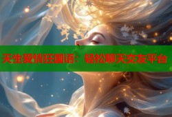 天生爱情狂国语：轻松聊天交友平台