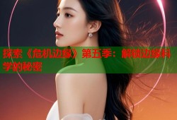 探索《危机边缘》第五季：解锁边缘科学的秘密