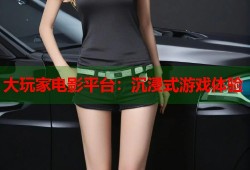 大玩家电影平台：沉浸式游戏体验