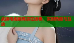 战旗电视剧高清在线看，实时热度与互动