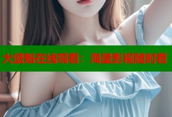 大盛魁在线观看：海量影视随时看