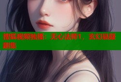 搜狐视频独播：无心法师1，玄幻悬疑剧集