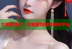 大寒桃花开：古装爱情剧情解析平台
