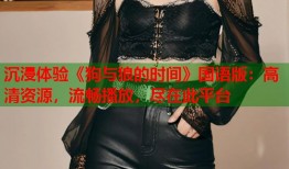 沉浸体验《狗与狼的时间》国语版：高清资源，流畅播放，尽在此平台