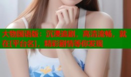 大物国语版：沉浸追剧，高清流畅，就在[平台名]，精彩剧情等你发现