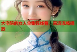 大宅院的女人全集在线看，高清流畅播放