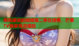 乘风破浪的姐姐第二季在线看，芒果TV独家高清播放