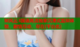 狱风云3国语高清独家沉浸式监狱体验，剧情互动，尽在[平台名]