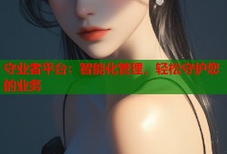守业者平台：智能化管理，轻松守护您的业务