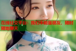在线社交平台：我们不能是朋友，随时随地聊天