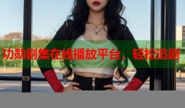 功勋剧集在线播放平台，轻松追剧