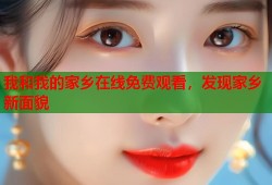我和我的家乡在线免费观看，发现家乡新面貌