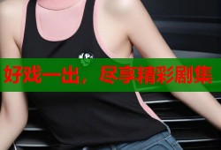 好戏一出，尽享精彩剧集