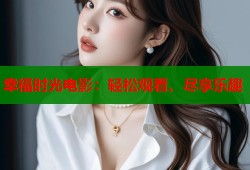 幸福时光电影：轻松观看、尽享乐趣