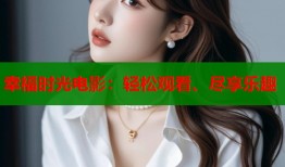 幸福时光电影：轻松观看、尽享乐趣