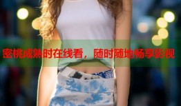 密桃成熟时在线看，随时随地畅享影视