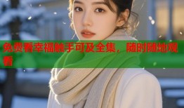 免费看幸福触手可及全集，随时随地观看