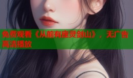 免费观看《从前有座灵剑山》，无广告高清播放