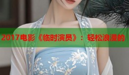 2017电影《临时演员》：轻松浪漫的