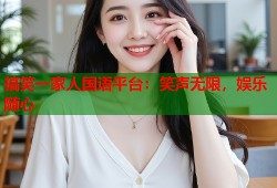 搞笑一家人国语平台：笑声无限，娱乐随心