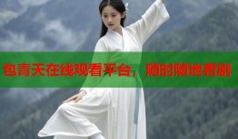 包青天在线观看平台，随时随地看剧