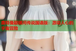 奥特曼超银河传说国语版：激动人心的宇宙冒险