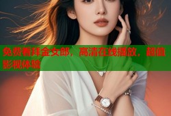 免费看拜金女郎，高清在线播放，超值影视体验