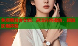 免费看拜金女郎，高清在线播放，超值影视体验