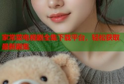家常菜电视剧全集下载平台，轻松获取最新剧集