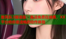 敢死队3国语版：高清免费在线看，XX平台给你最流畅的动作体验