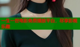 一生一世电影免费播放平台，尽享影视乐趣