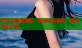 帅气生活国语版：时尚生活指南，潮流资讯汇聚