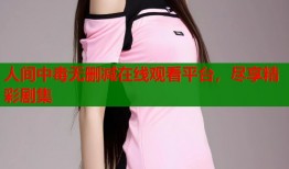 人间中毒无删减在线观看平台，尽享精彩剧集
