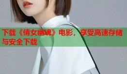 下载《倩女幽魂》电影，享受高速存储与安全下载