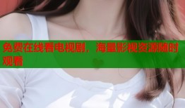 免费在线看电视剧，海量影视资源随时观看
