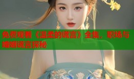 免费观看《温柔的谎言》全集，职场与婚姻谎言探秘