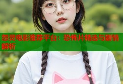 怨灵电影推荐平台：恐怖片精选与剧情解析