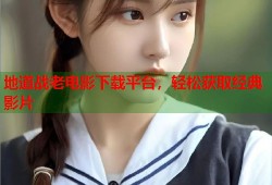 地道战老电影下载平台，轻松获取经典影片