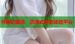 寻秦记国语：沉浸式历史体验平台