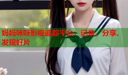 妈妈咪呀影视追踪平台：记录、分享、发现好片