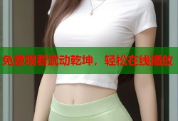 免费观看武动乾坤，轻松在线播放