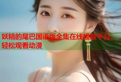 妖精的尾巴国语版全集在线播放平台，轻松观看动漫